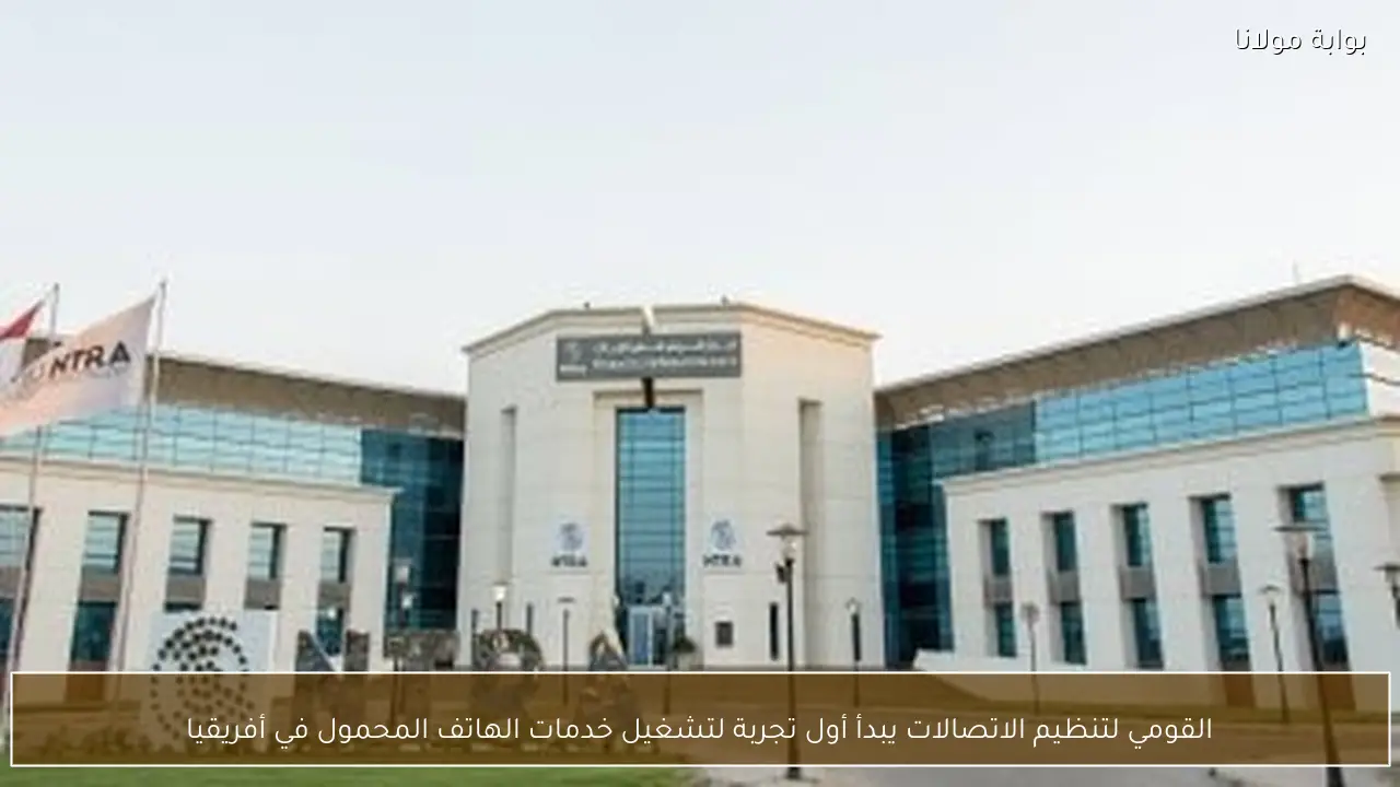 القومي لتنظيم الاتصالات يبدأ أول تجربة لتشغيل خدمات الهاتف المحمول في أفريقيا