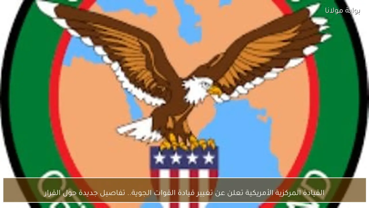 القيادة المركزية الأمريكية تعلن عن تغيير قيادة القوات الجوية.. تفاصيل جديدة حول القرار
