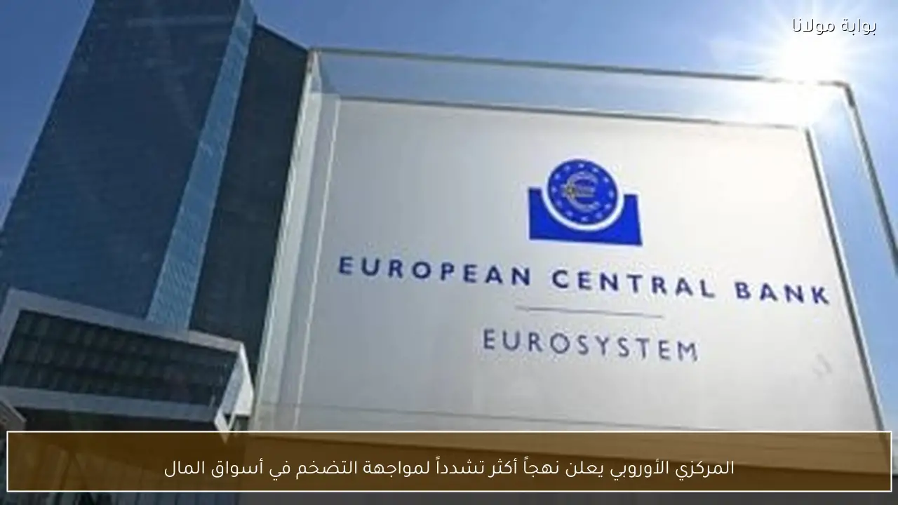 المركزي الأوروبي يعلن نهجاً أكثر تشدداً لمواجهة التضخم في أسواق المال