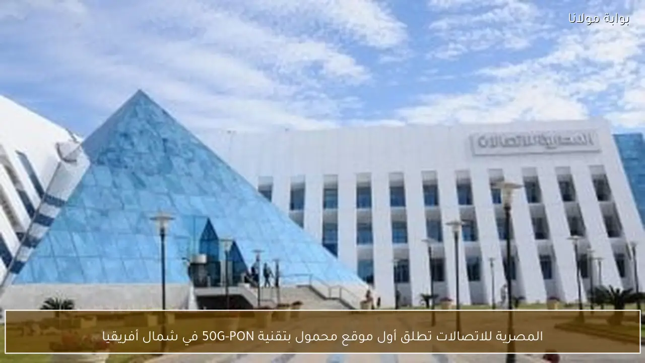 المصرية للاتصالات تطلق أول موقع محمول بتقنية 50G-PON في شمال أفريقيا