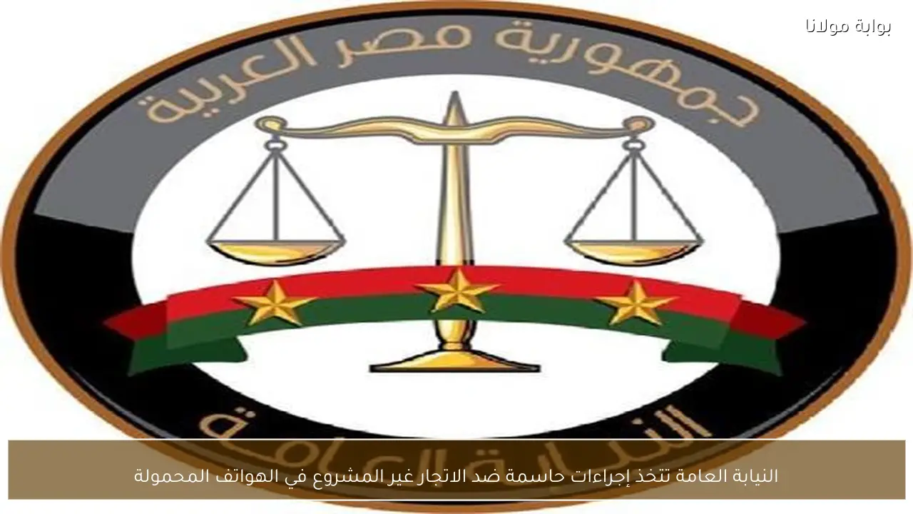 النيابة العامة تتخذ إجراءات حاسمة ضد الاتجار غير المشروع في الهواتف المحمولة