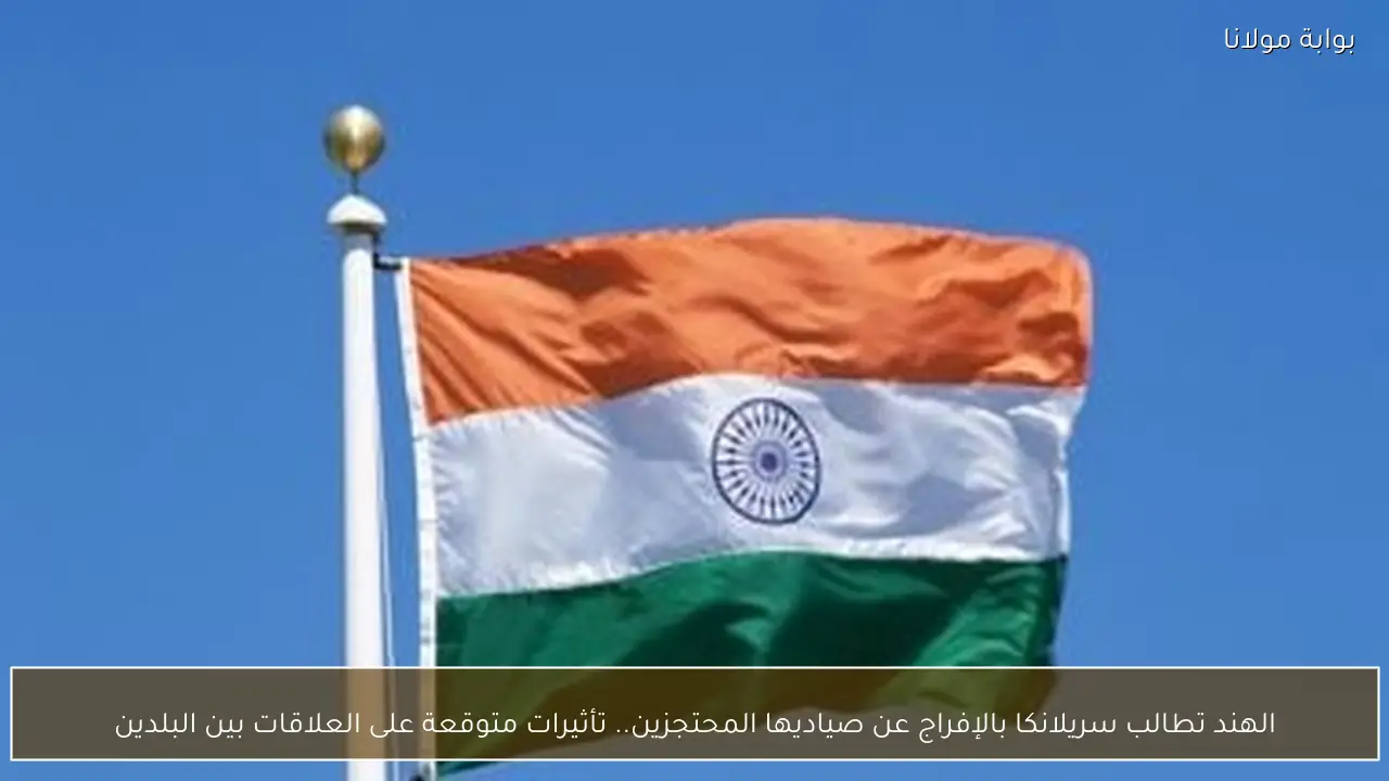 الهند تطالب سريلانكا بالإفراج عن صياديها المحتجزين.. تأثيرات متوقعة على العلاقات بين البلدين