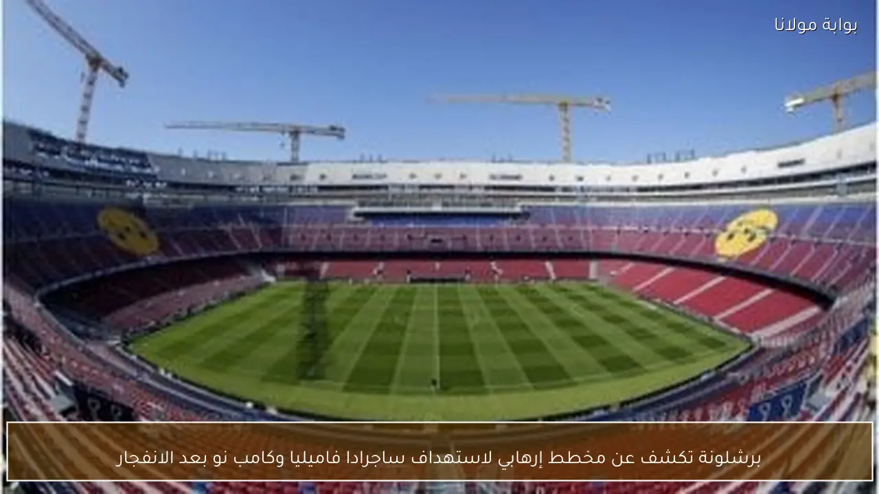 برشلونة تكشف عن مخطط إرهابي لاستهداف ساجرادا فاميليا وكامب نو بعد الانفجار