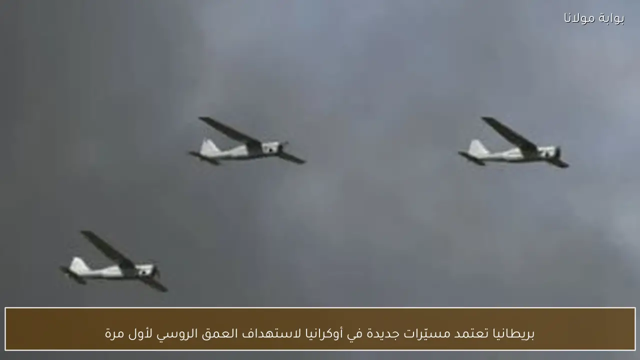 بريطانيا تعتمد مسيّرات جديدة في أوكرانيا لاستهداف العمق الروسي لأول مرة