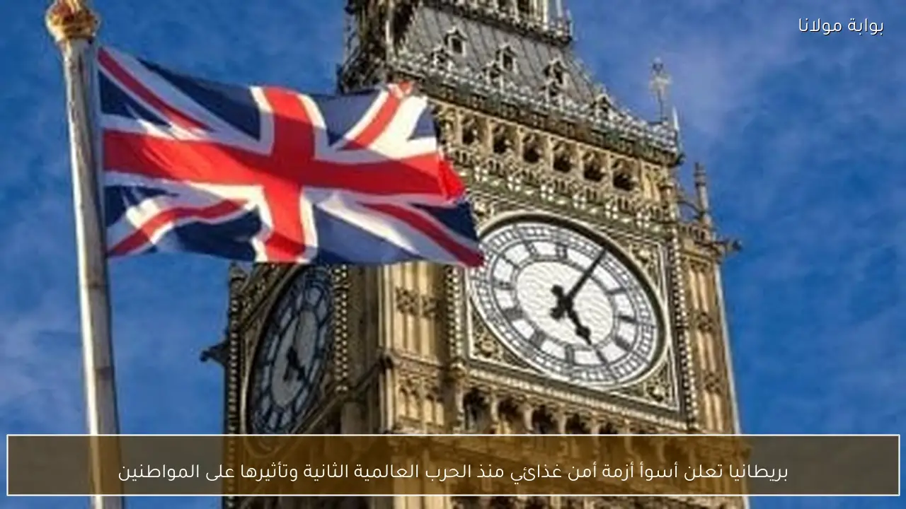 بريطانيا تعلن أسوأ أزمة أمن غذائي منذ الحرب العالمية الثانية وتأثيرها على المواطنين