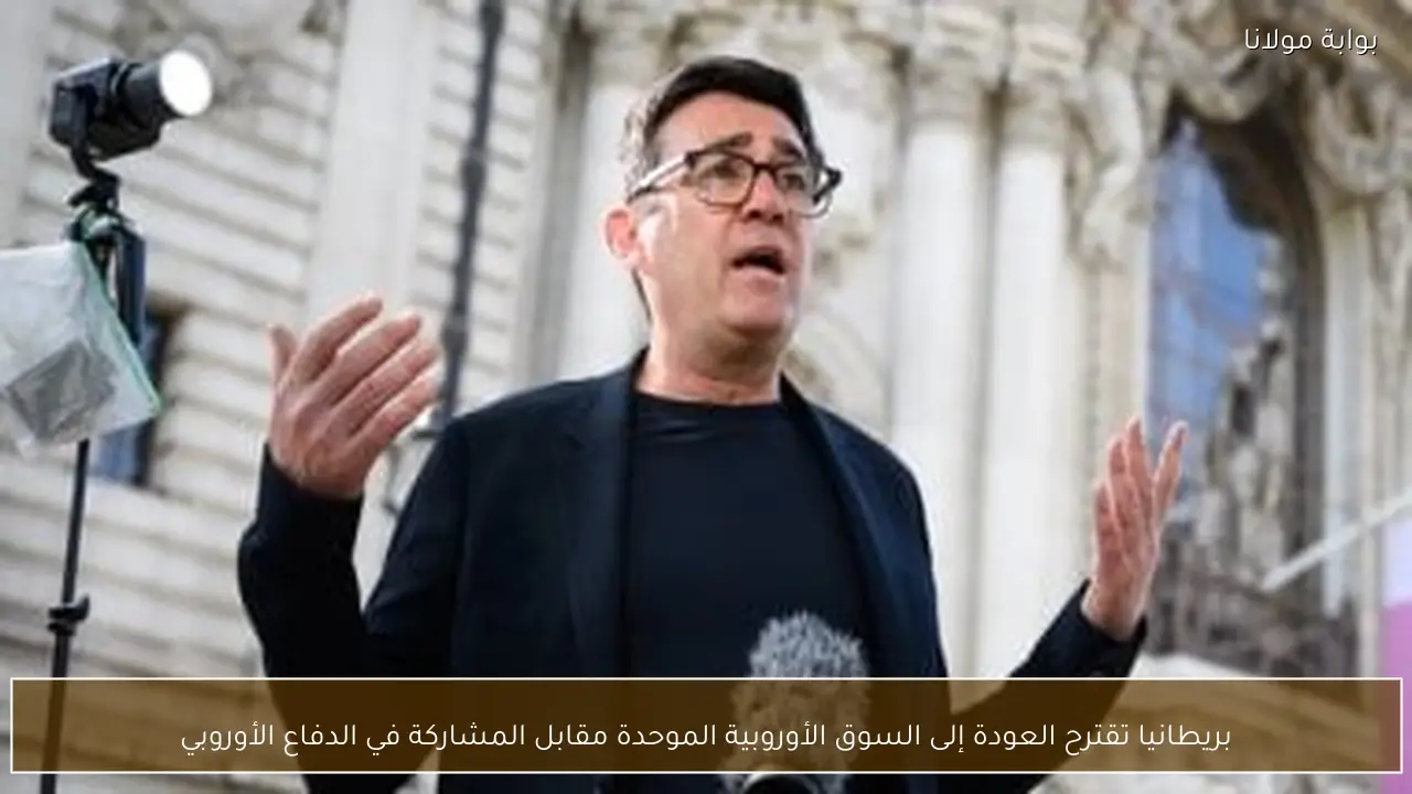 بريطانيا تقترح العودة إلى السوق الأوروبية الموحدة مقابل المشاركة في الدفاع الأوروبي