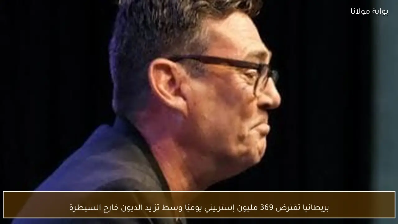 بريطانيا تقترض 369 مليون إسترليني يوميًا وسط تزايد الديون خارج السيطرة