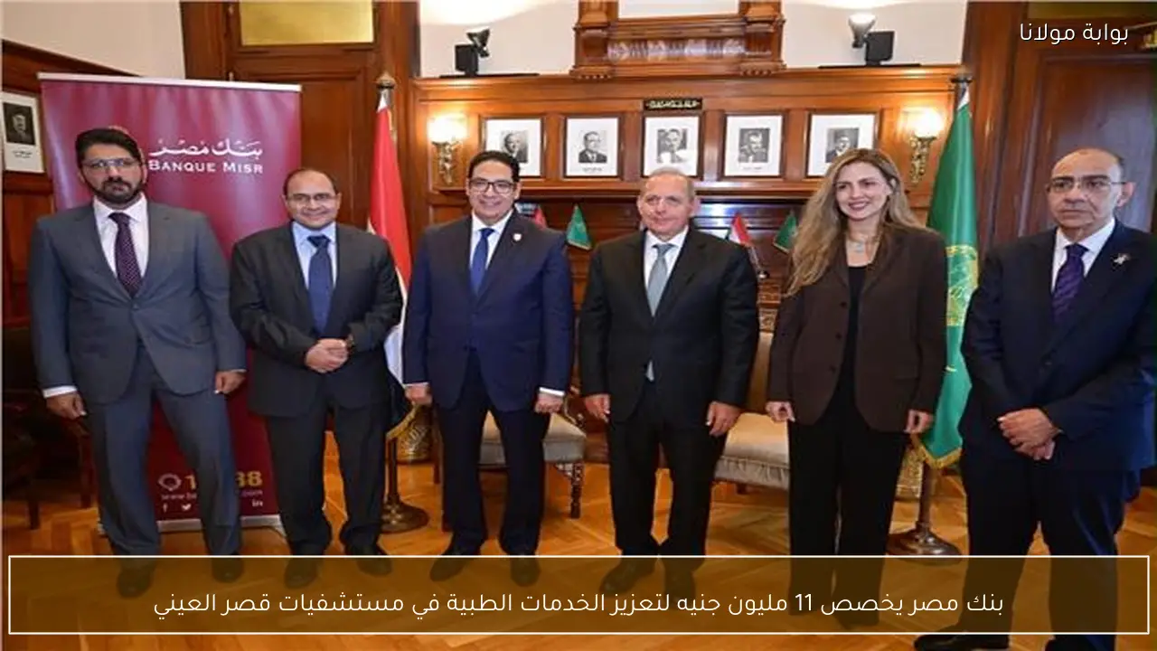 بنك مصر يخصص 11 مليون جنيه لتعزيز الخدمات الطبية في مستشفيات قصر العيني
