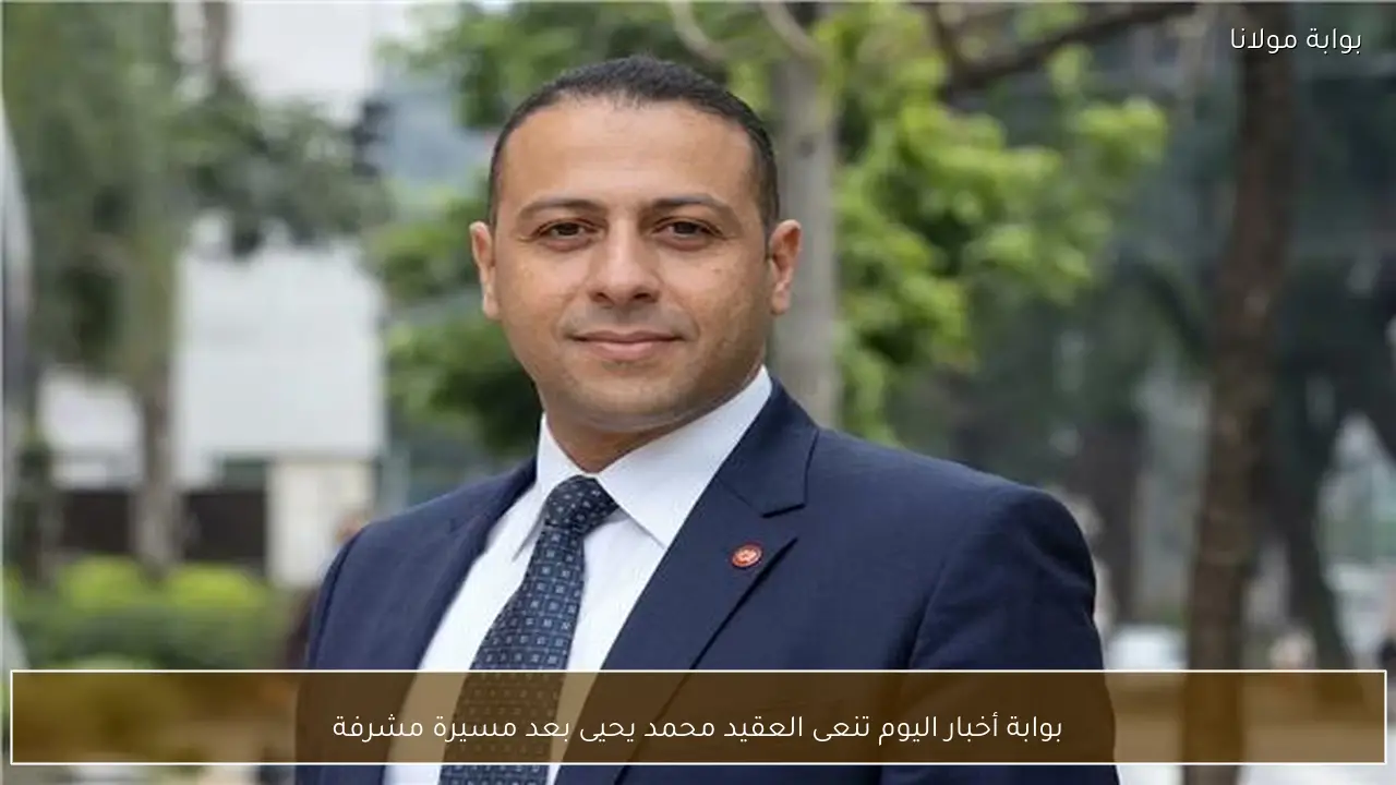 بوابة أخبار اليوم تنعى العقيد محمد يحيى بعد مسيرة مشرفة