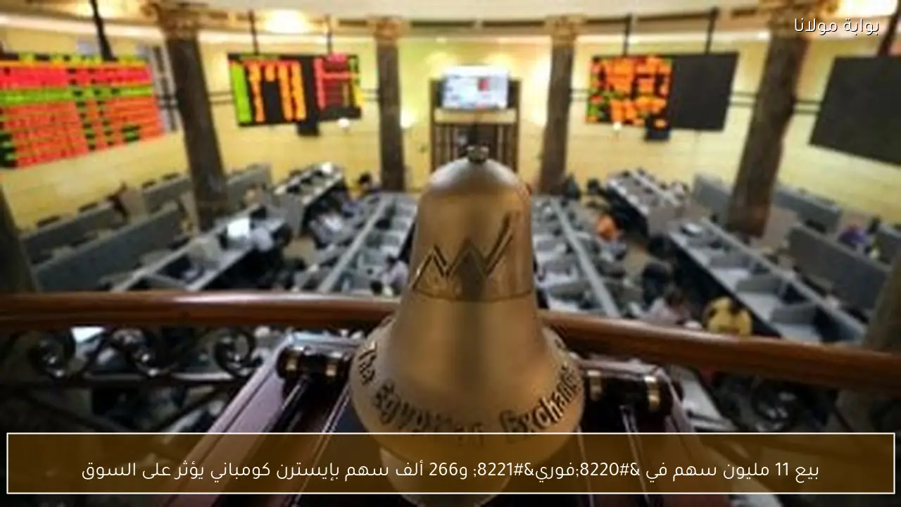 بيع 11 مليون سهم في “فوري” و266 ألف سهم بإيسترن كومباني يؤثر على السوق