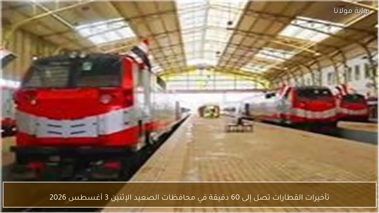 تأخيرات القطارات تصل إلى 60 دقيقة في محافظات الصعيد الإثنين 3 أغسطس 2026