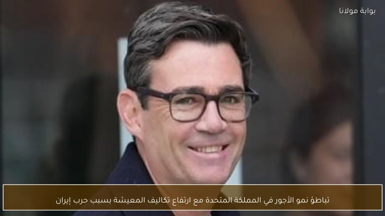 تباطؤ نمو الأجور في المملكة المتحدة مع ارتفاع تكاليف المعيشة بسبب حرب إيران