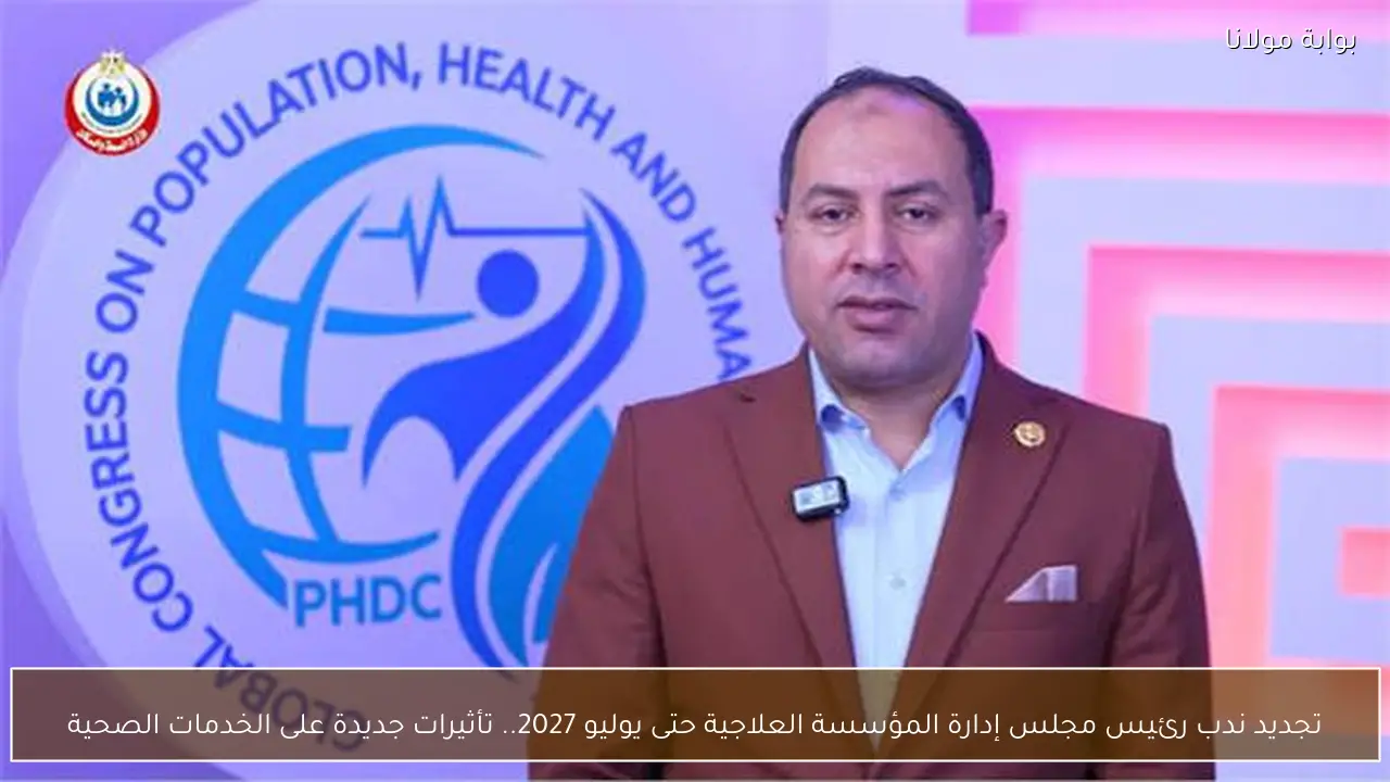 تجديد ندب رئيس مجلس إدارة المؤسسة العلاجية حتى يوليو 2027.. تأثيرات جديدة على الخدمات الصحية