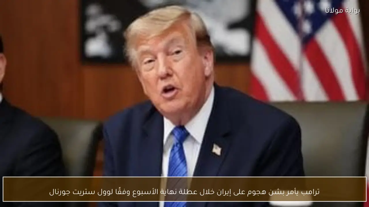 ترامب يأمر بشن هجوم على إيران خلال عطلة نهاية الأسبوع وفقًا لوول ستريت جورنال