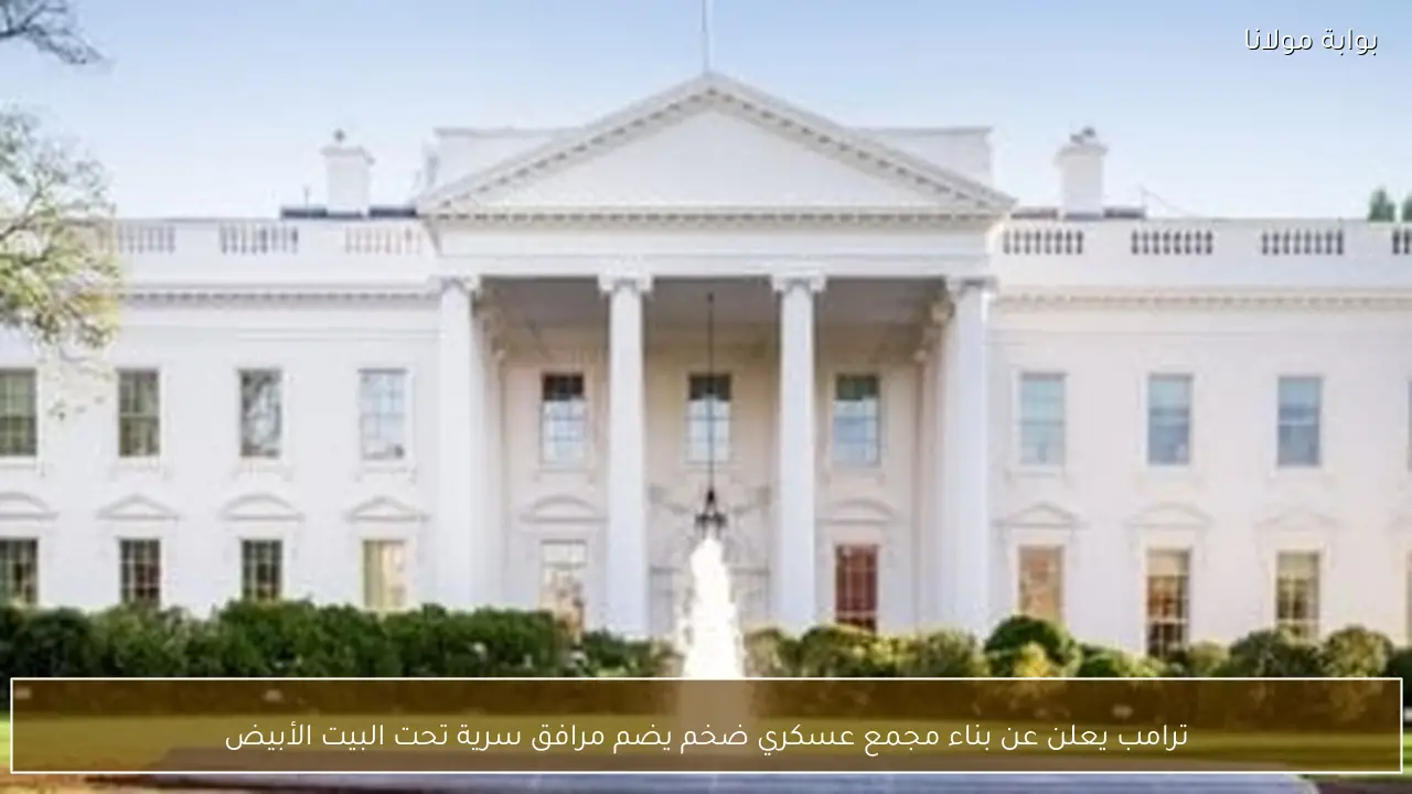 ترامب يعلن عن بناء مجمع عسكري ضخم يضم مرافق سرية تحت البيت الأبيض