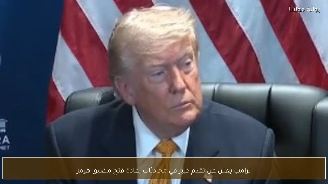 ترامب يعلن عن تقدم كبير في محادثات إعادة فتح مضيق هرمز