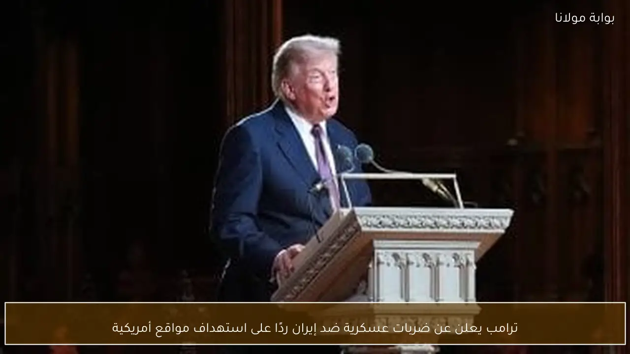 ترامب يعلن عن ضربات عسكرية ضد إيران ردًا على استهداف مواقع أمريكية
