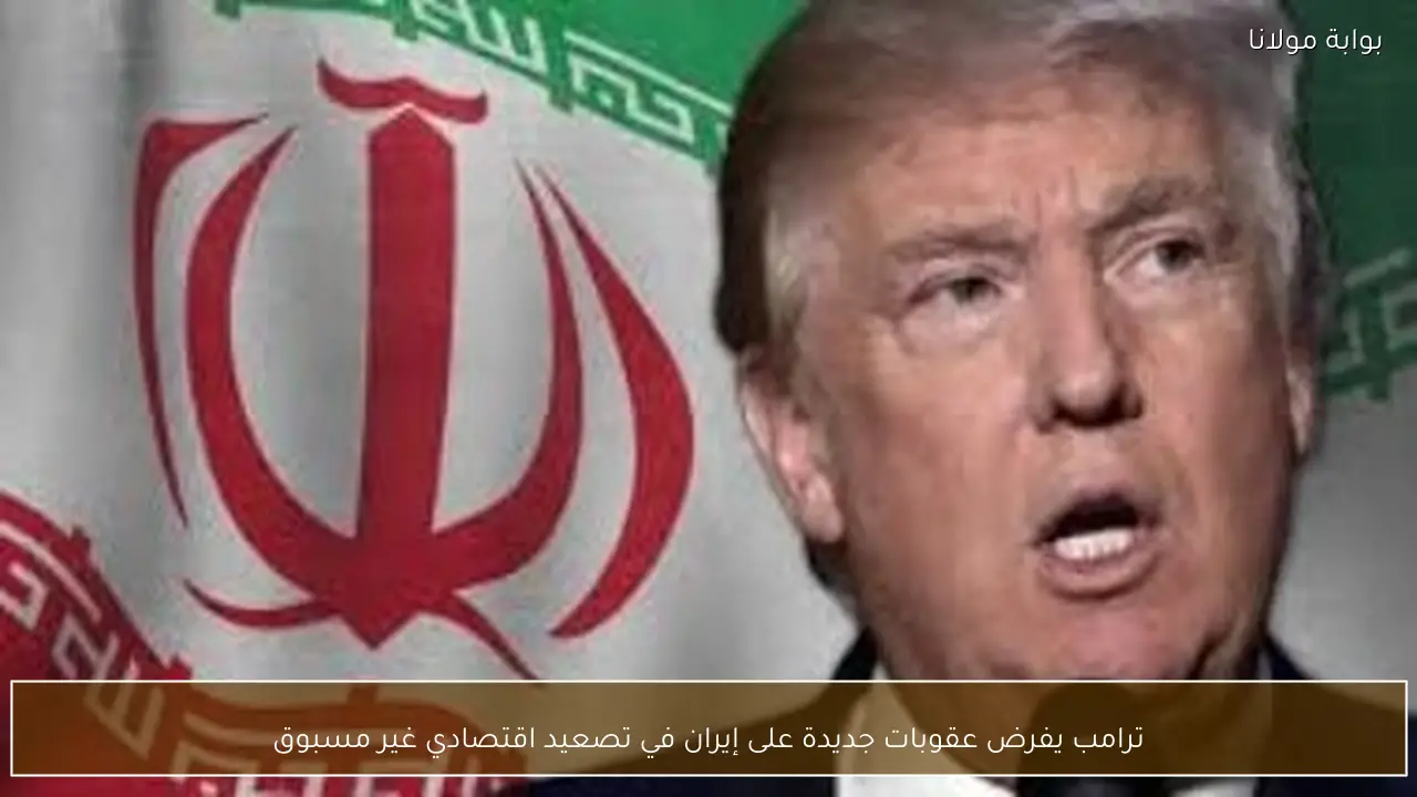 ترامب يفرض عقوبات جديدة على إيران في تصعيد اقتصادي غير مسبوق