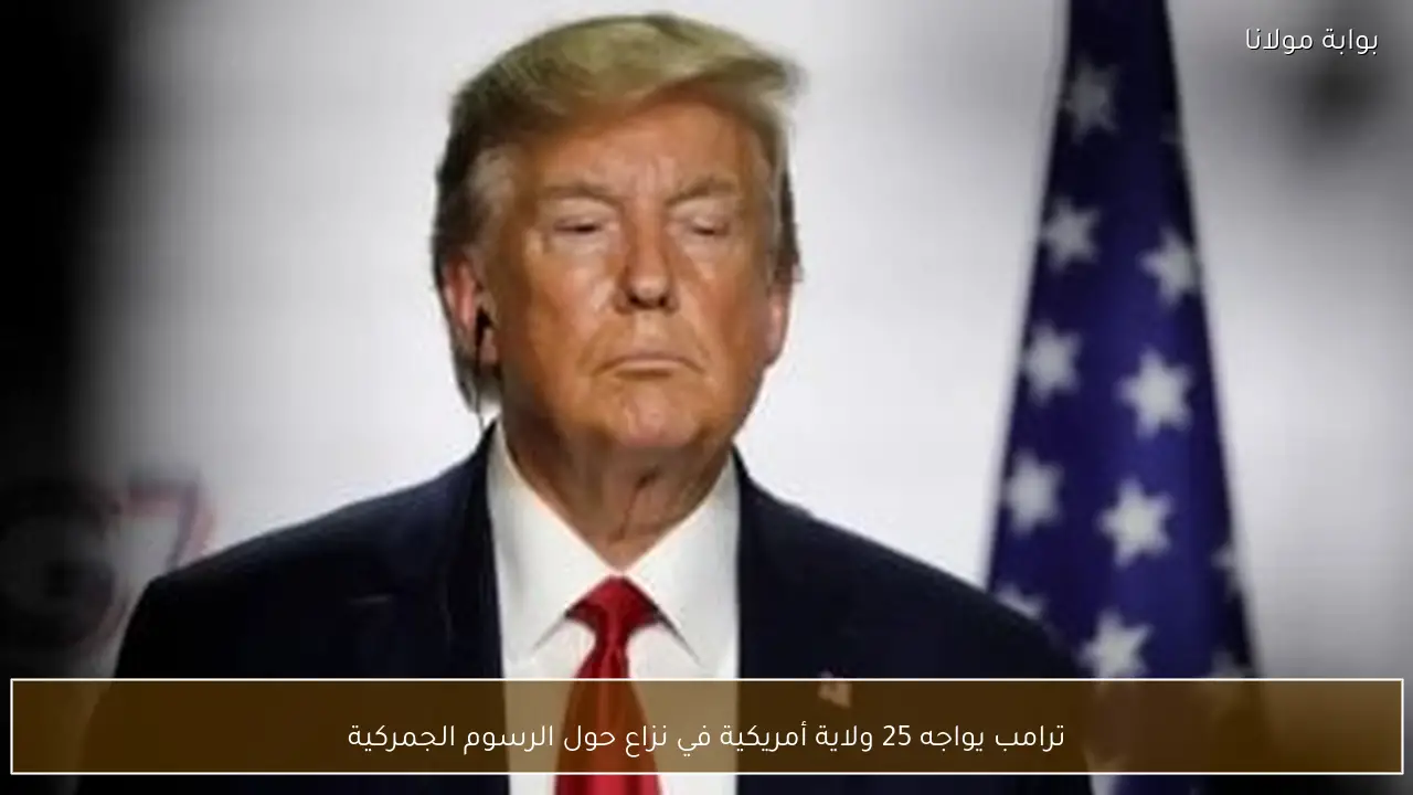 ترامب يواجه 25 ولاية أمريكية في نزاع حول الرسوم الجمركية