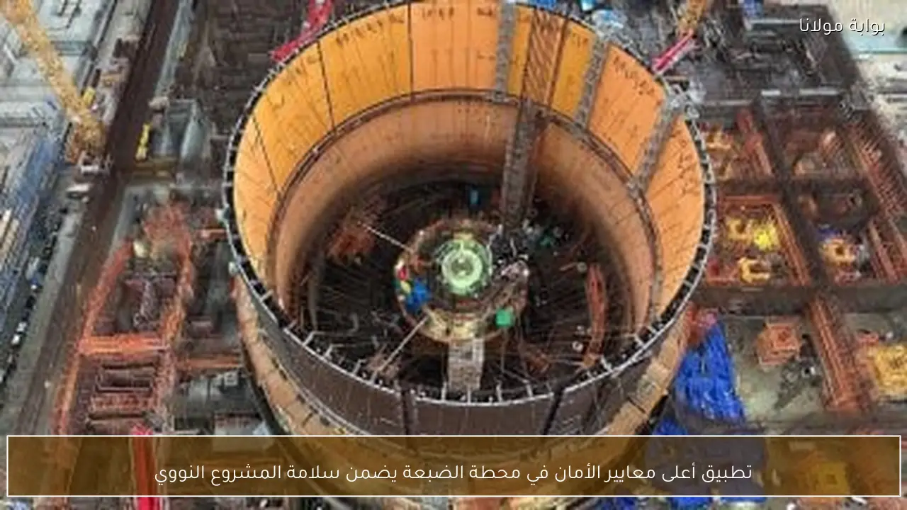 تطبيق أعلى معايير الأمان في محطة الضبعة يضمن سلامة المشروع النووي