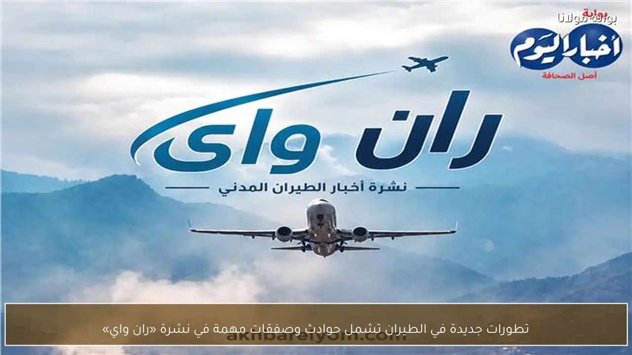 تطورات جديدة في الطيران تشمل حوادث وصفقات مهمة في نشرة «ران واي»