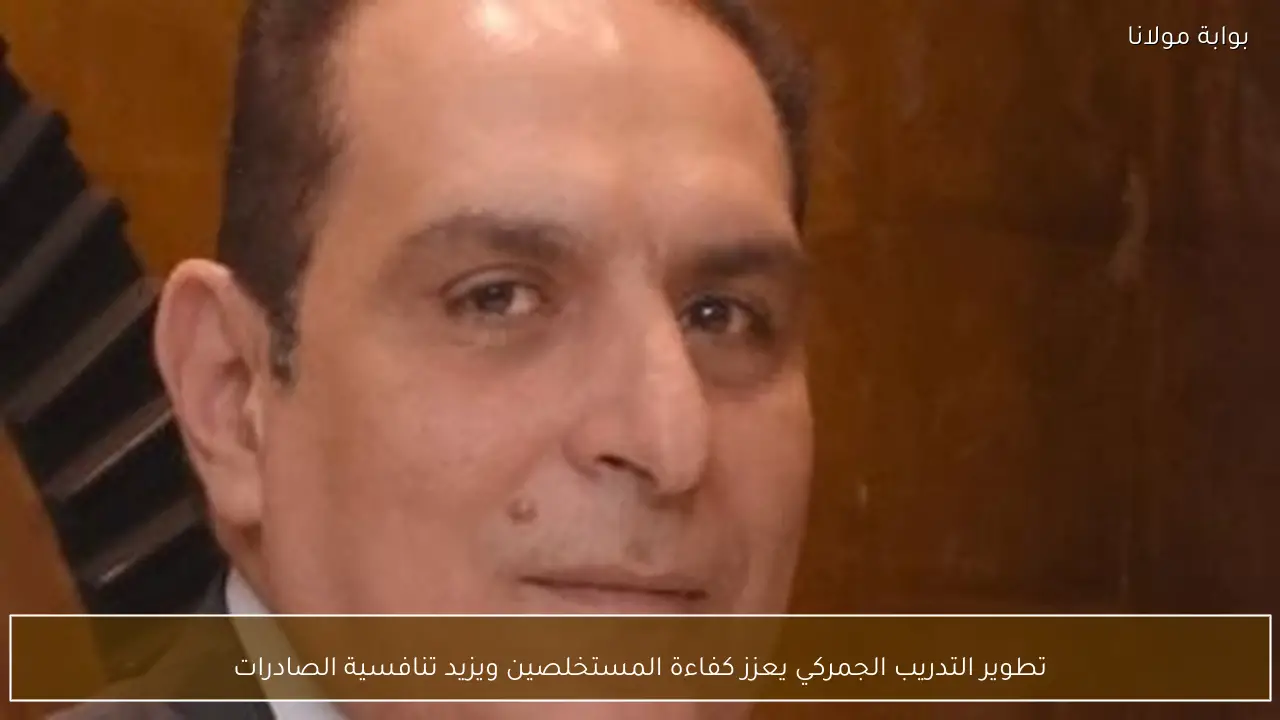 تطوير التدريب الجمركي يعزز كفاءة المستخلصين ويزيد تنافسية الصادرات