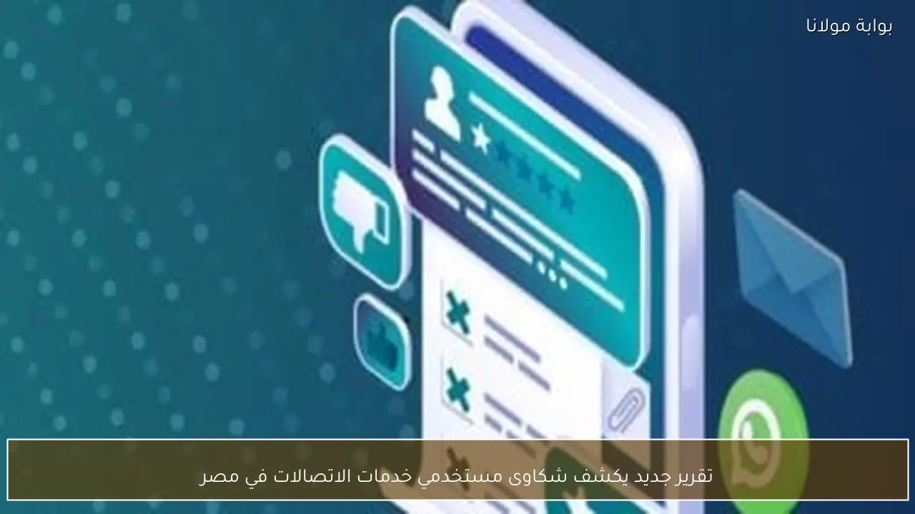 تقرير جديد يكشف شكاوى مستخدمي خدمات الاتصالات في مصر