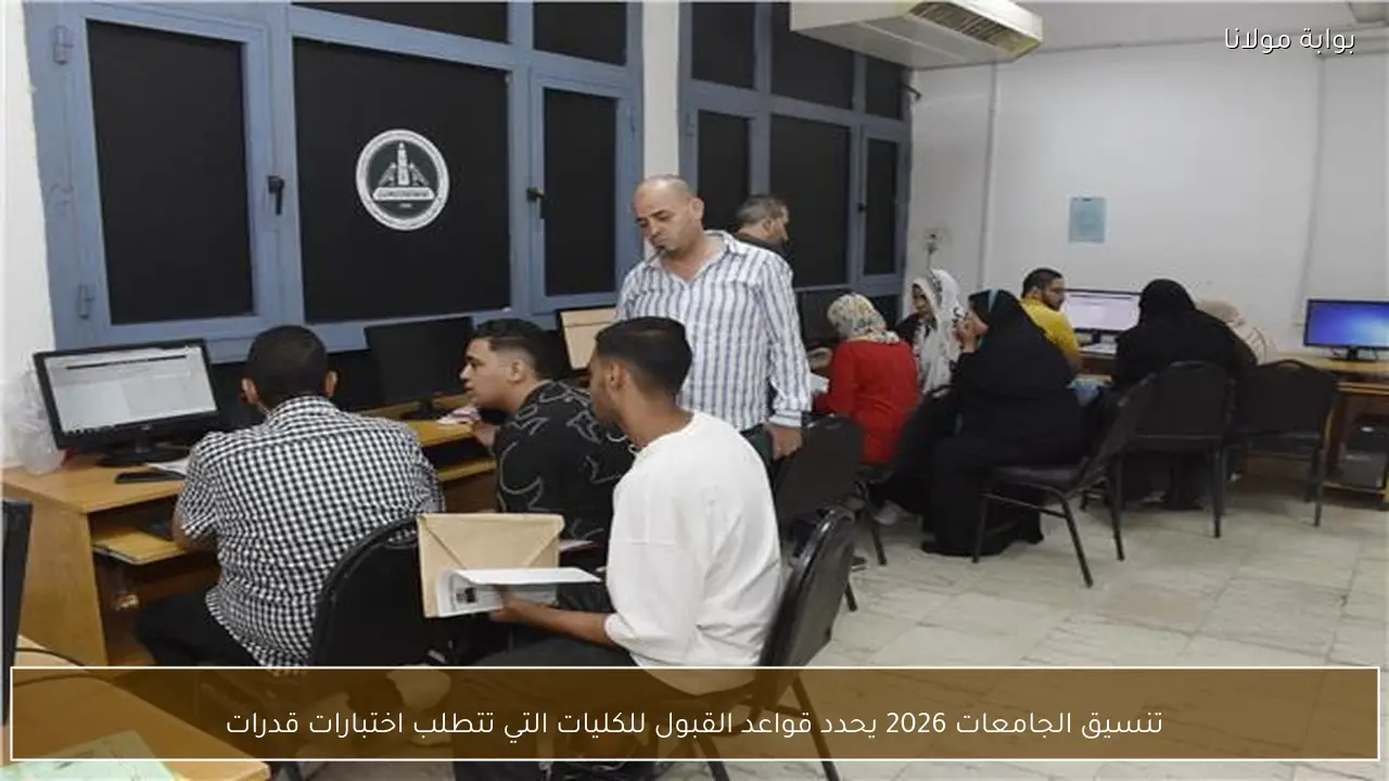 تنسيق الجامعات 2026 يحدد قواعد القبول للكليات التي تتطلب اختبارات قدرات