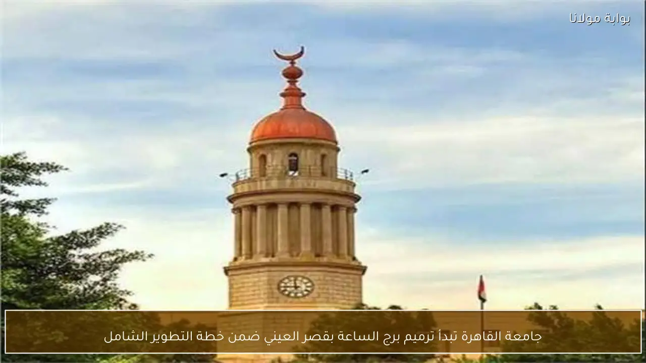 جامعة القاهرة تبدأ ترميم برج الساعة بقصر العيني ضمن خطة التطوير الشامل
