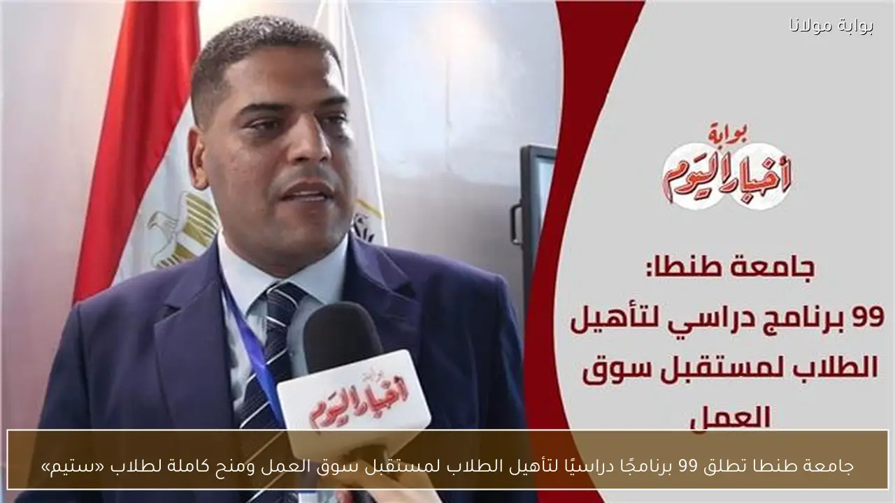 جامعة طنطا تطلق 99 برنامجًا دراسيًا لتأهيل الطلاب لمستقبل سوق العمل ومنح كاملة لطلاب «ستيم»