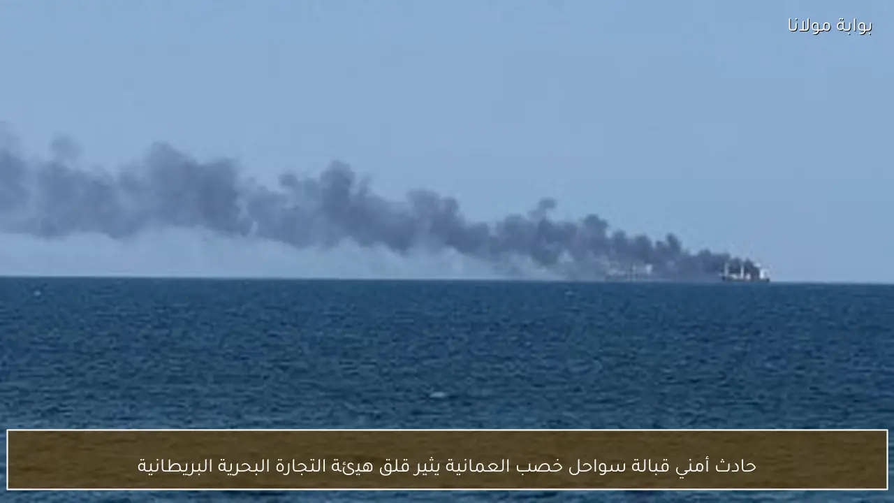 حادث أمني قبالة سواحل خصب العمانية يثير قلق هيئة التجارة البحرية البريطانية