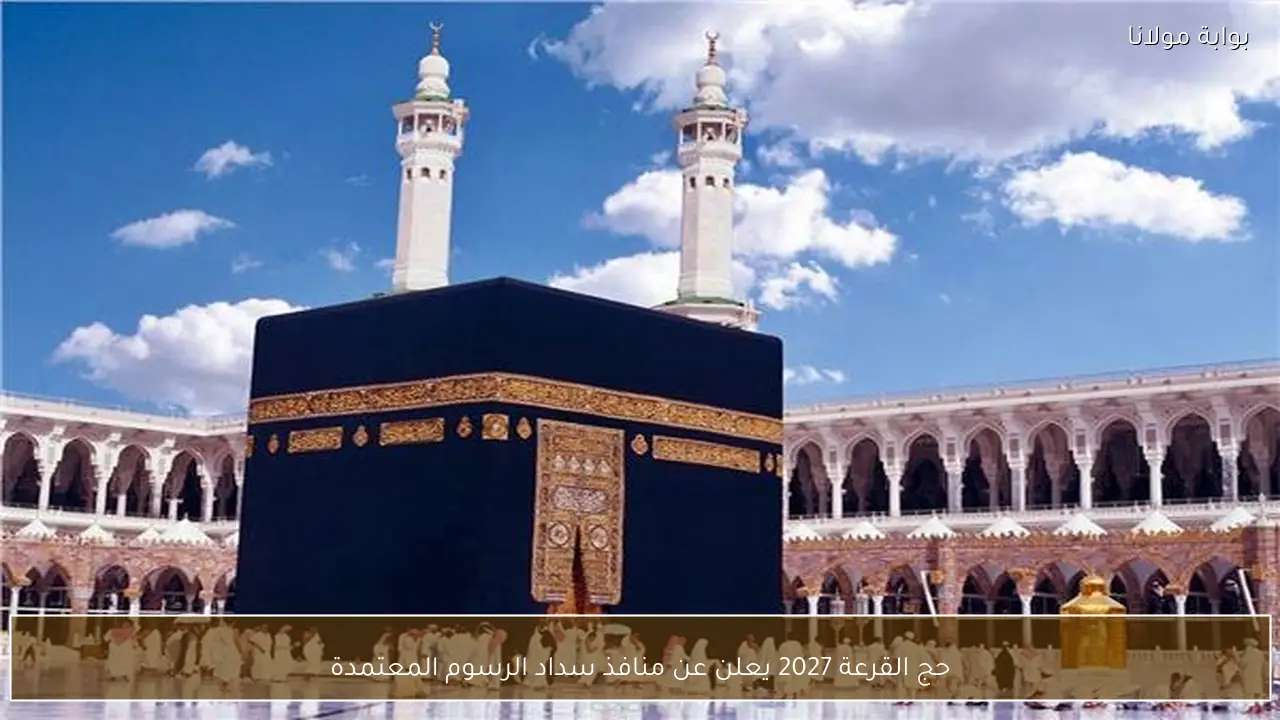 حج القرعة 2027 يعلن عن منافذ سداد الرسوم المعتمدة