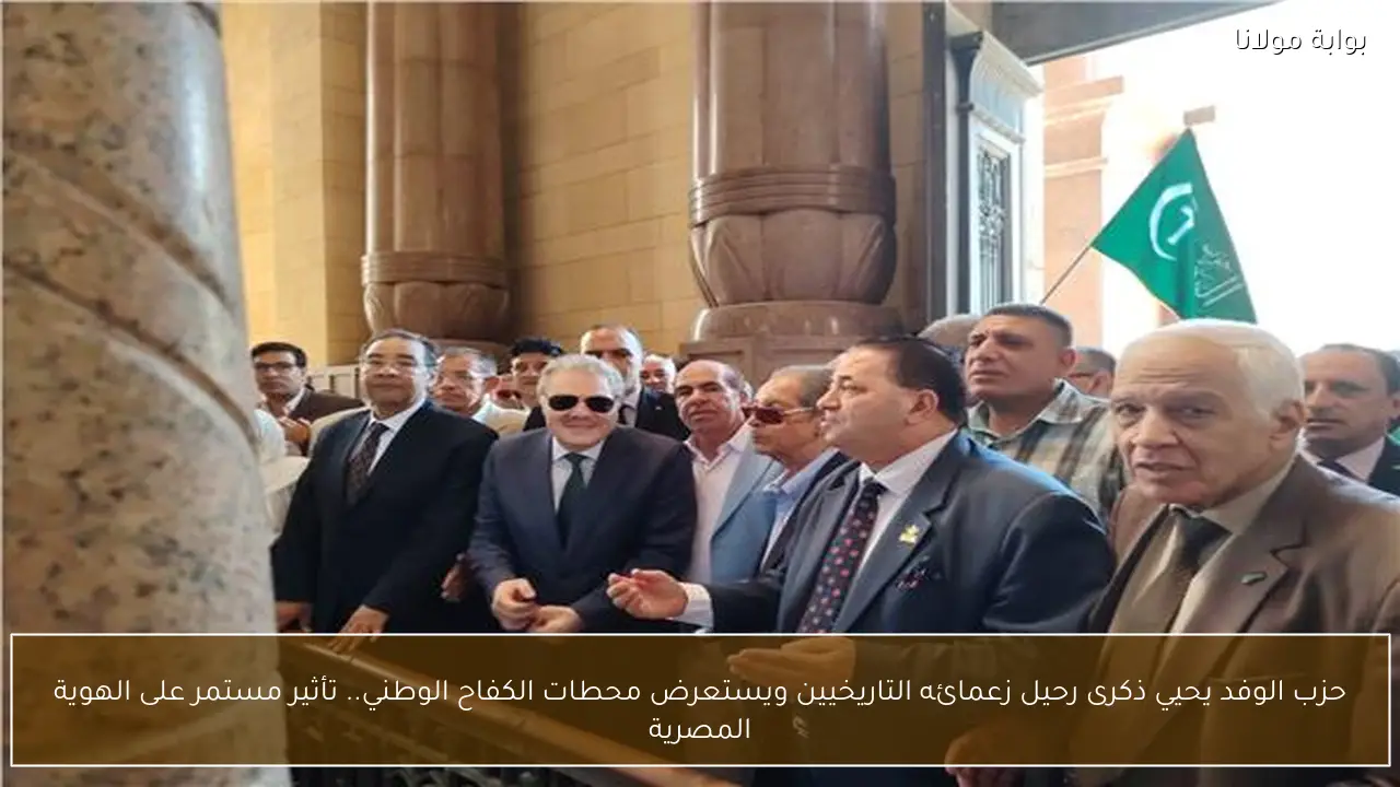 حزب الوفد يحيي ذكرى رحيل زعمائه التاريخيين ويستعرض محطات الكفاح الوطني.. تأثير مستمر على الهوية المصرية