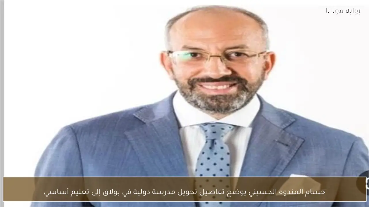 حسام المندوه الحسيني يوضح تفاصيل تحويل مدرسة دولية في بولاق إلى تعليم أساسي