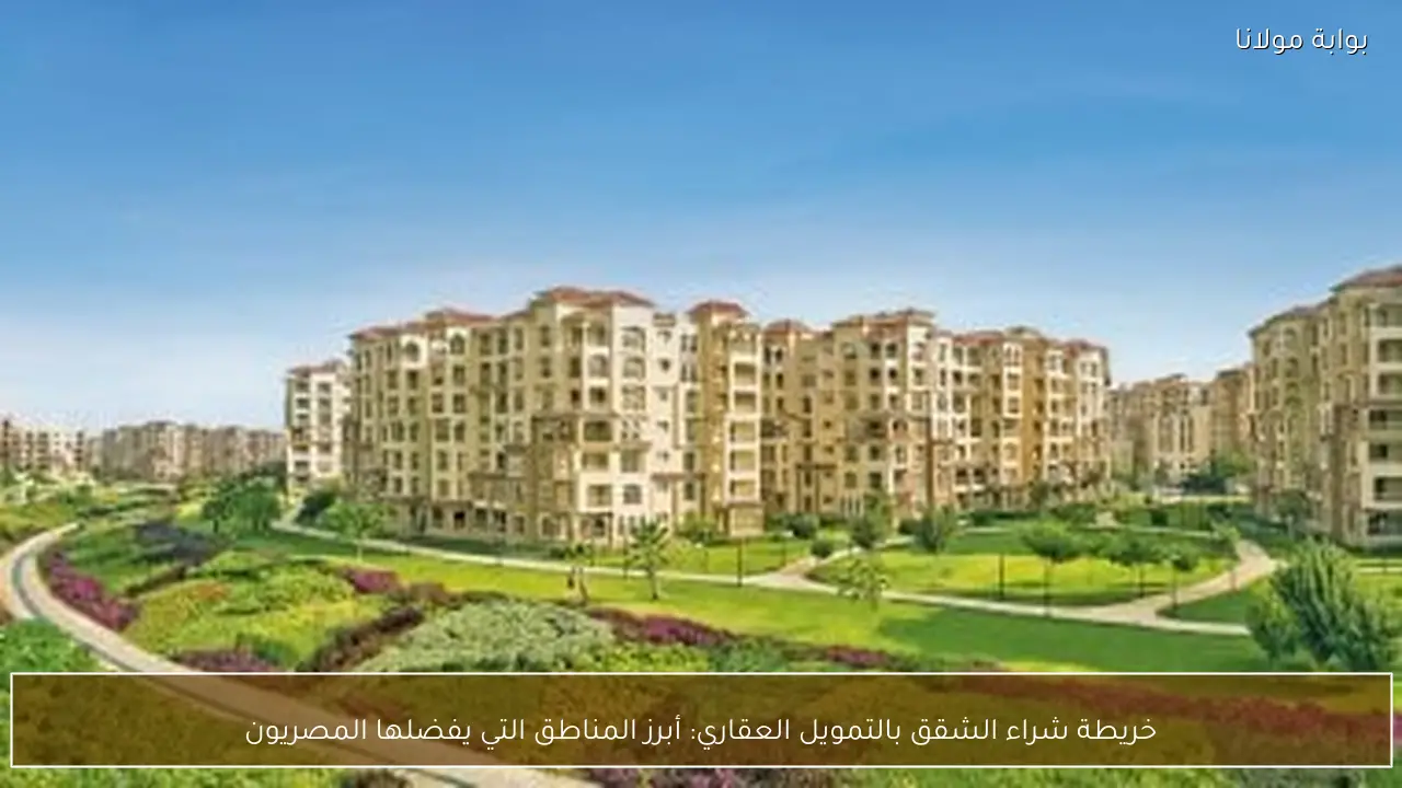 خريطة شراء الشقق بالتمويل العقاري: أبرز المناطق التي يفضلها المصريون