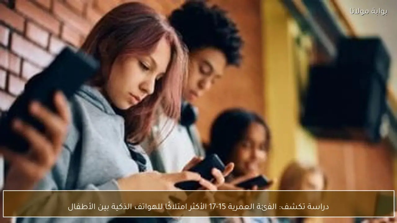 دراسة تكشف: الفئة العمرية 15-17 الأكثر امتلاكًا للهواتف الذكية بين الأطفال