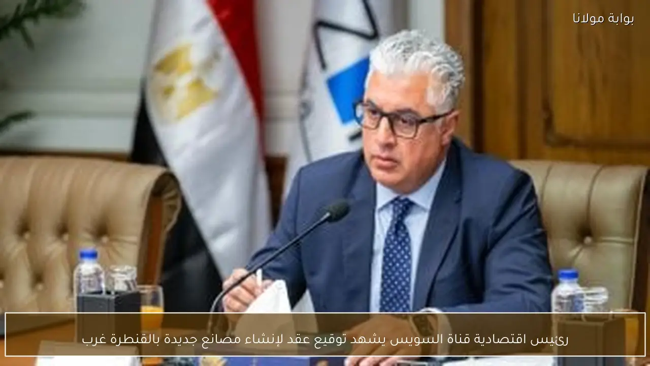 رئيس اقتصادية قناة السويس يشهد توقيع عقد لإنشاء مصانع جديدة بالقنطرة غرب