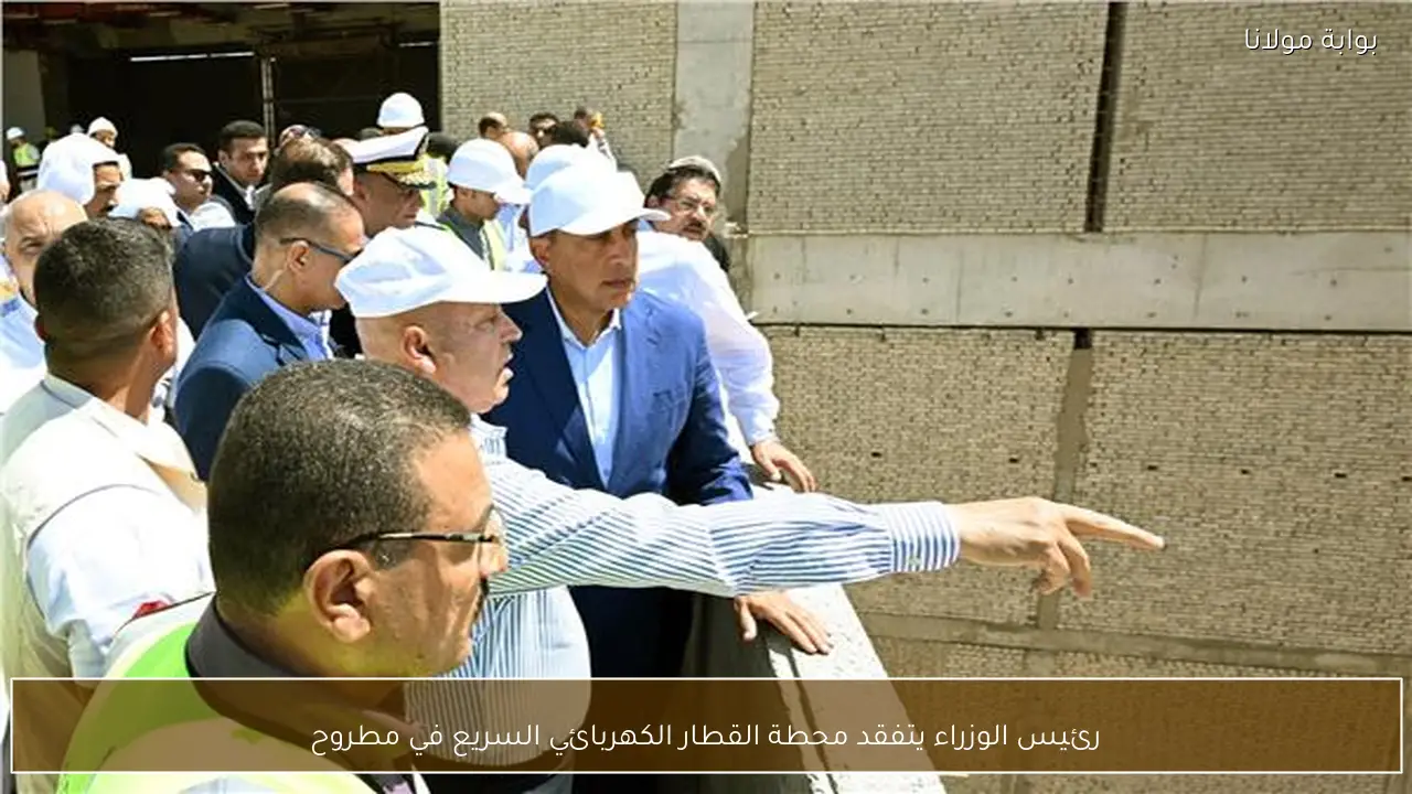 رئيس الوزراء يتفقد محطة القطار الكهربائي السريع في مطروح