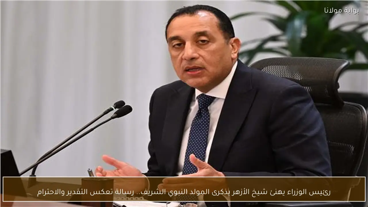 رئيس الوزراء يهنئ شيخ الأزهر بذكرى المولد النبوي الشريف.. رسالة تعكس التقدير والاحترام