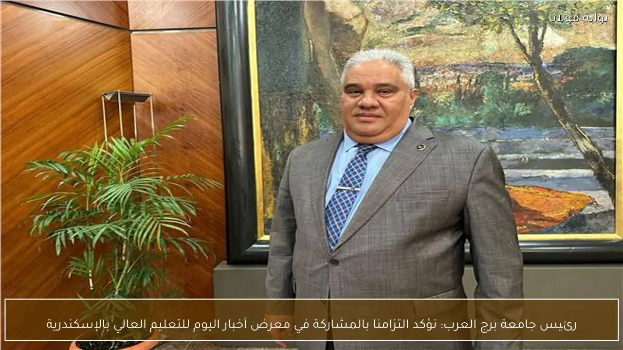 رئيس جامعة برج العرب: نؤكد التزامنا بالمشاركة في معرض أخبار اليوم للتعليم العالي بالإسكندرية