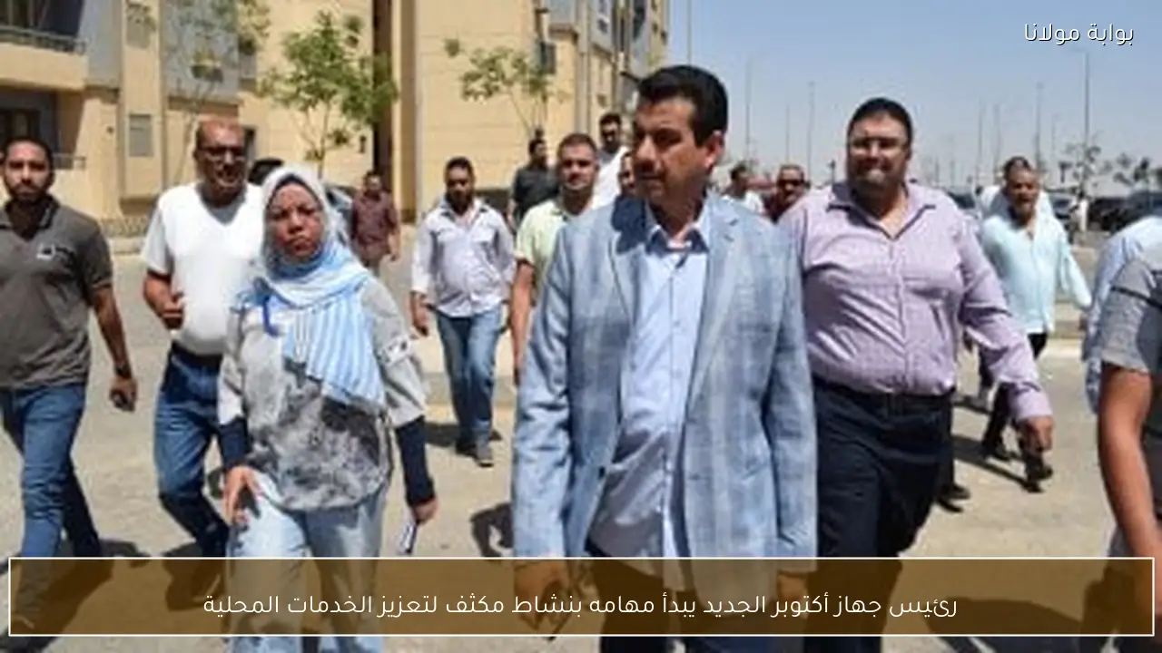 رئيس جهاز أكتوبر الجديد يبدأ مهامه بنشاط مكثف لتعزيز الخدمات المحلية