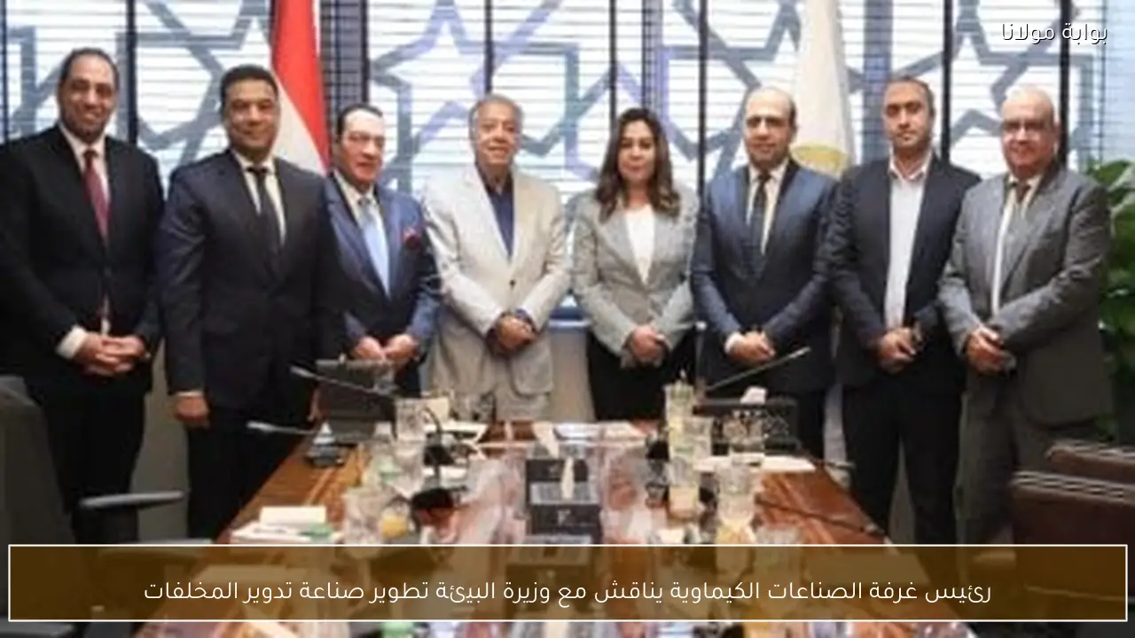 رئيس غرفة الصناعات الكيماوية يناقش مع وزيرة البيئة تطوير صناعة تدوير المخلفات