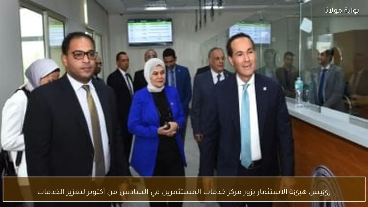 رئيس هيئة الاستثمار يزور مركز خدمات المستثمرين في السادس من أكتوبر لتعزيز الخدمات