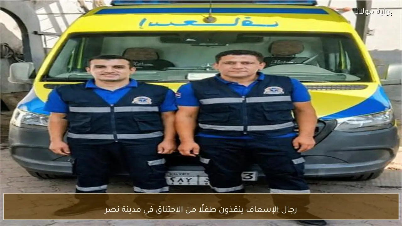 رجال الإسعاف ينقذون طفلًا من الاختناق في مدينة نصر