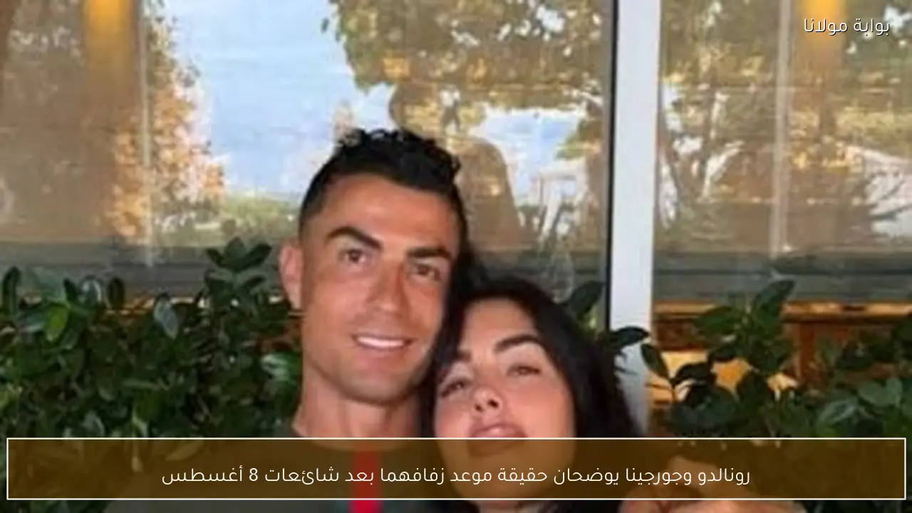 رونالدو وجورجينا يوضحان حقيقة موعد زفافهما بعد شائعات 8 أغسطس