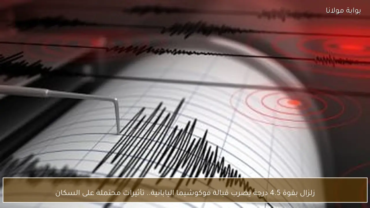 زلزال بقوة 4.5 درجة يضرب قبالة فوكوشيما اليابانية.. تأثيرات محتملة على السكان
