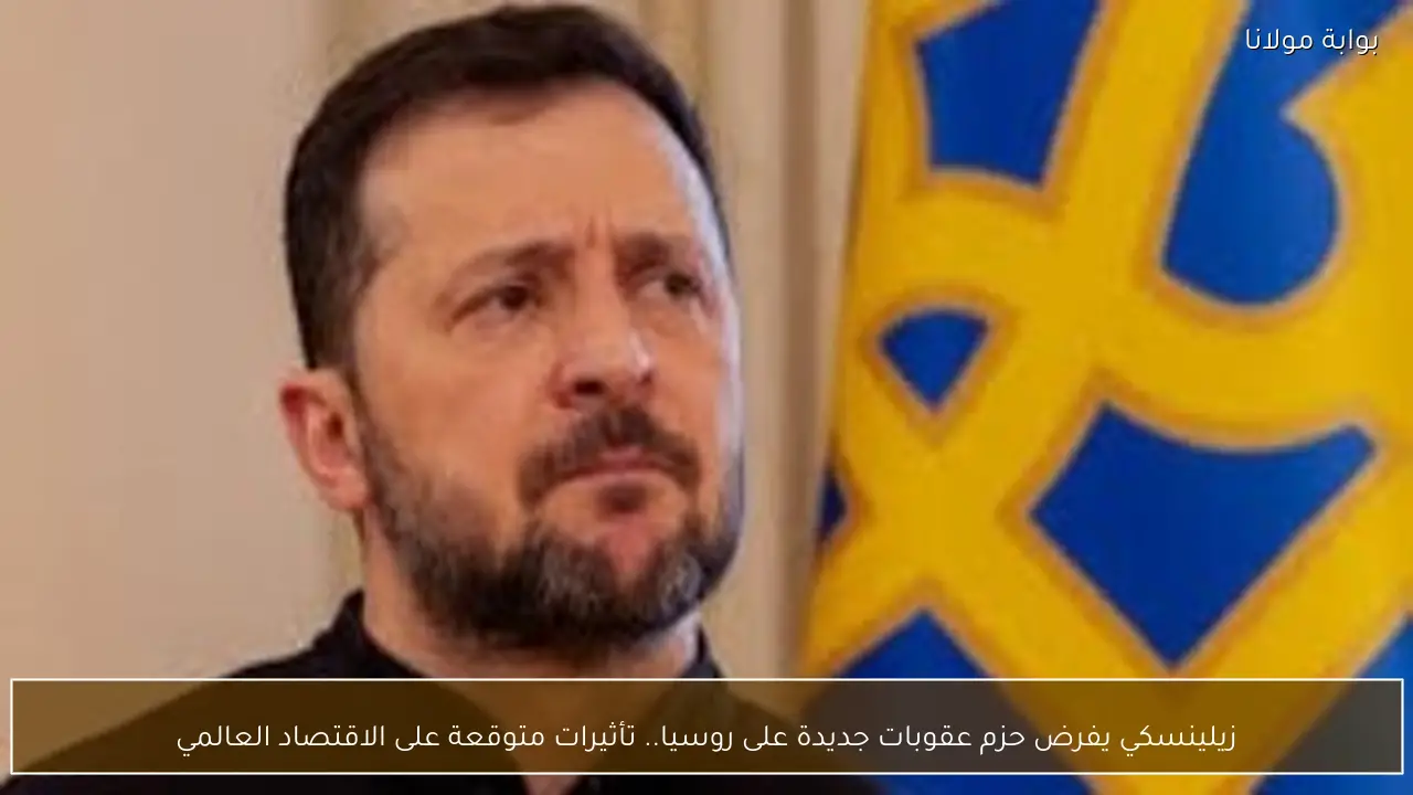 زيلينسكي يفرض حزم عقوبات جديدة على روسيا.. تأثيرات متوقعة على الاقتصاد العالمي
