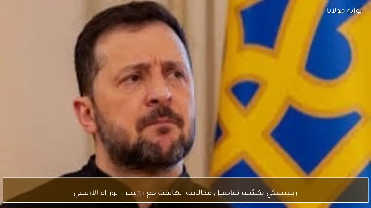 زيلينسكي يكشف تفاصيل مكالمته الهاتفية مع رئيس الوزراء الأرميني
