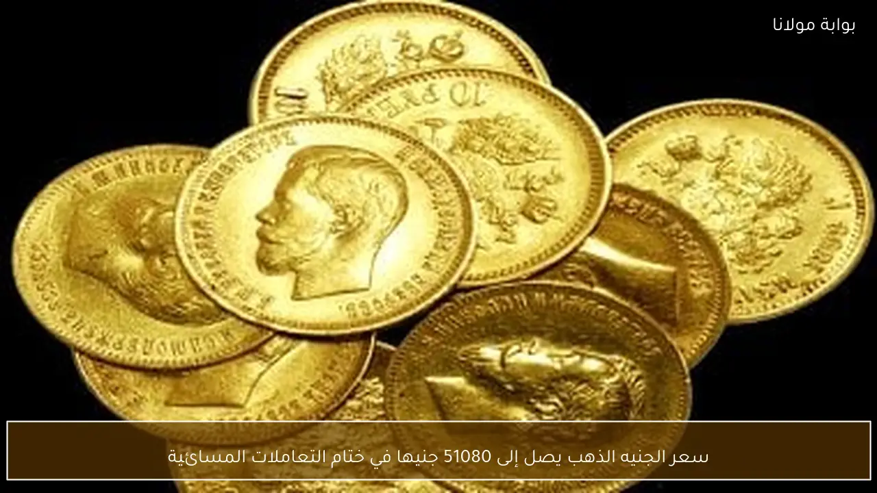 سعر الجنيه الذهب يصل إلى 51080 جنيها في ختام التعاملات المسائية