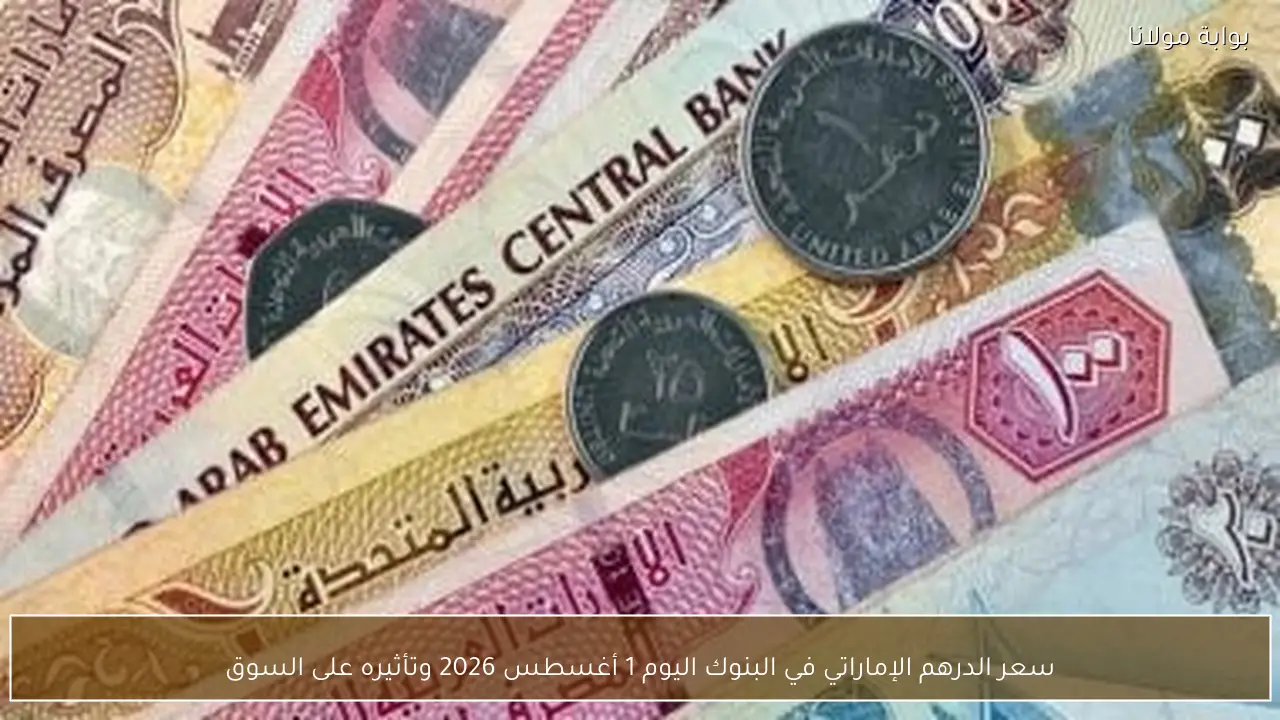 سعر الدرهم الإماراتي في البنوك اليوم 1 أغسطس 2026 وتأثيره على السوق